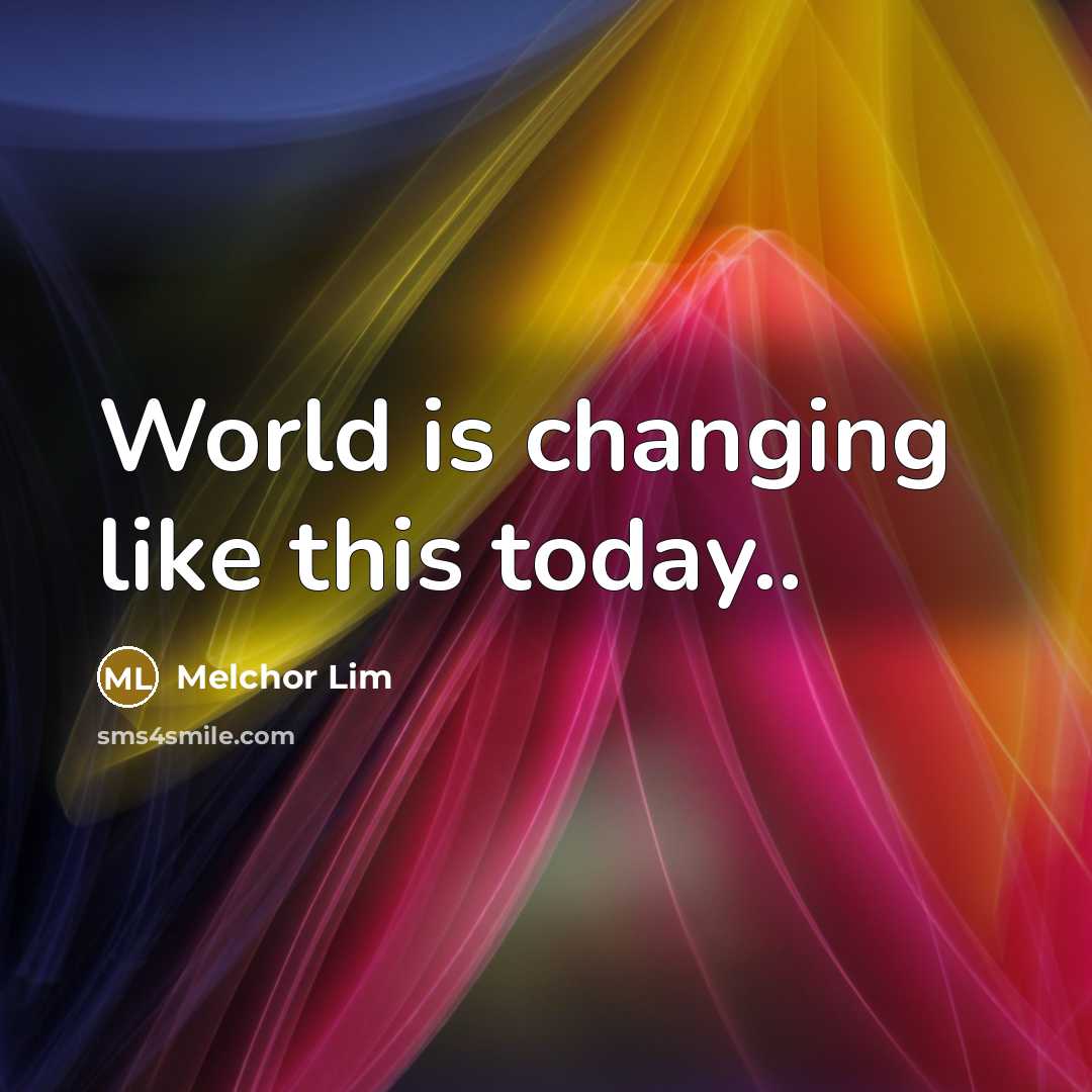 “World is changing like this today..” quote by Melchor Lim