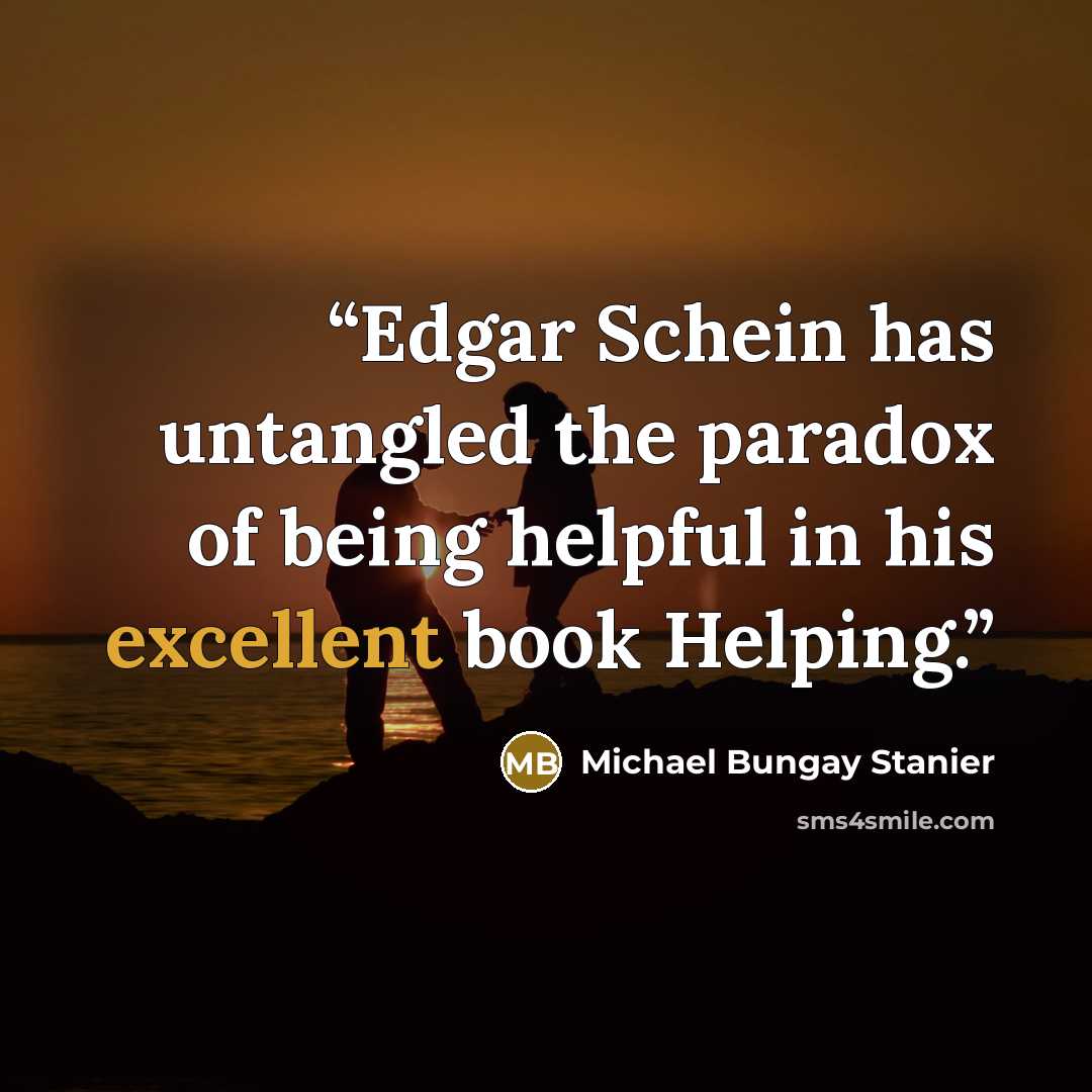 “Edgar Schein has untangled the paradox of being helpful in his excellent book Helping.” quote by Michael Bungay Stanier