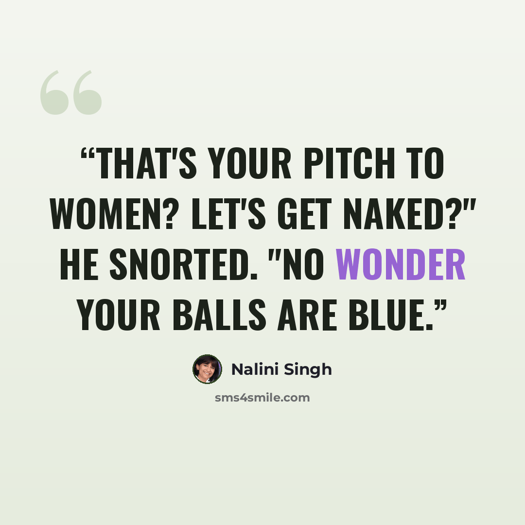 “That's your pitch to women? Let's get naked?" He snorted. "No wonder your balls are blue.” quote by Nalini Singh