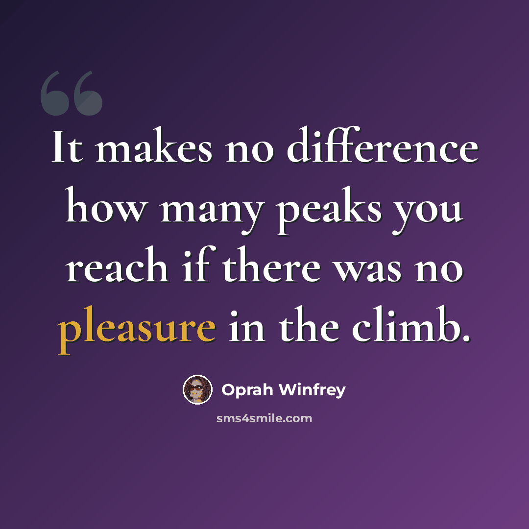 “It makes no difference how many peaks you reach if there was no pleasure in the climb.” quote by Oprah Winfrey