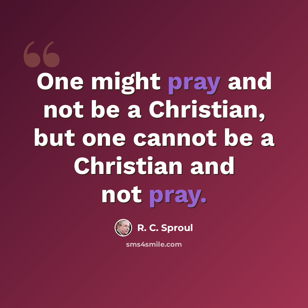 “One might pray and not be a Christian, but one cannot be a Christian and not pray.” quote by R. C. Sproul