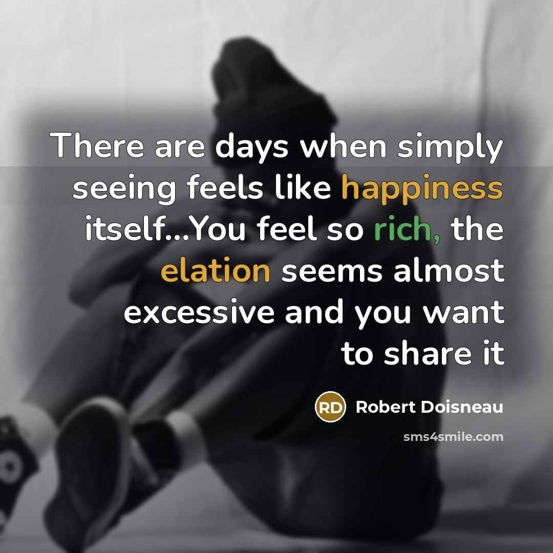 “There are days when simply seeing feels like happiness itself…You feel so rich, the elation seems almost excessive and you want to share it” quote by Robert Doisneau