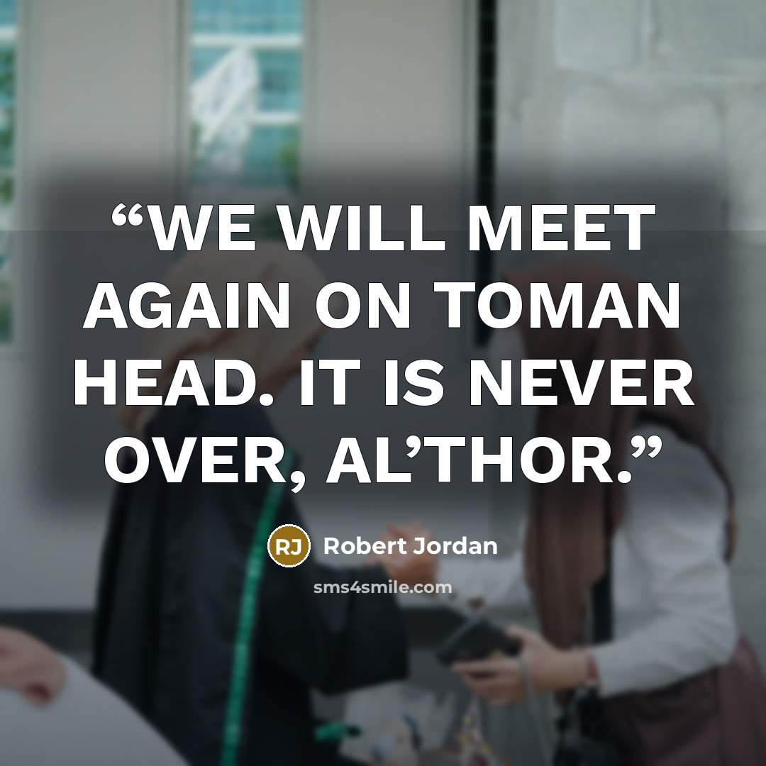 “WE WILL MEET AGAIN ON TOMAN HEAD. IT IS NEVER OVER, AL’THOR.” quote by Robert Jordan