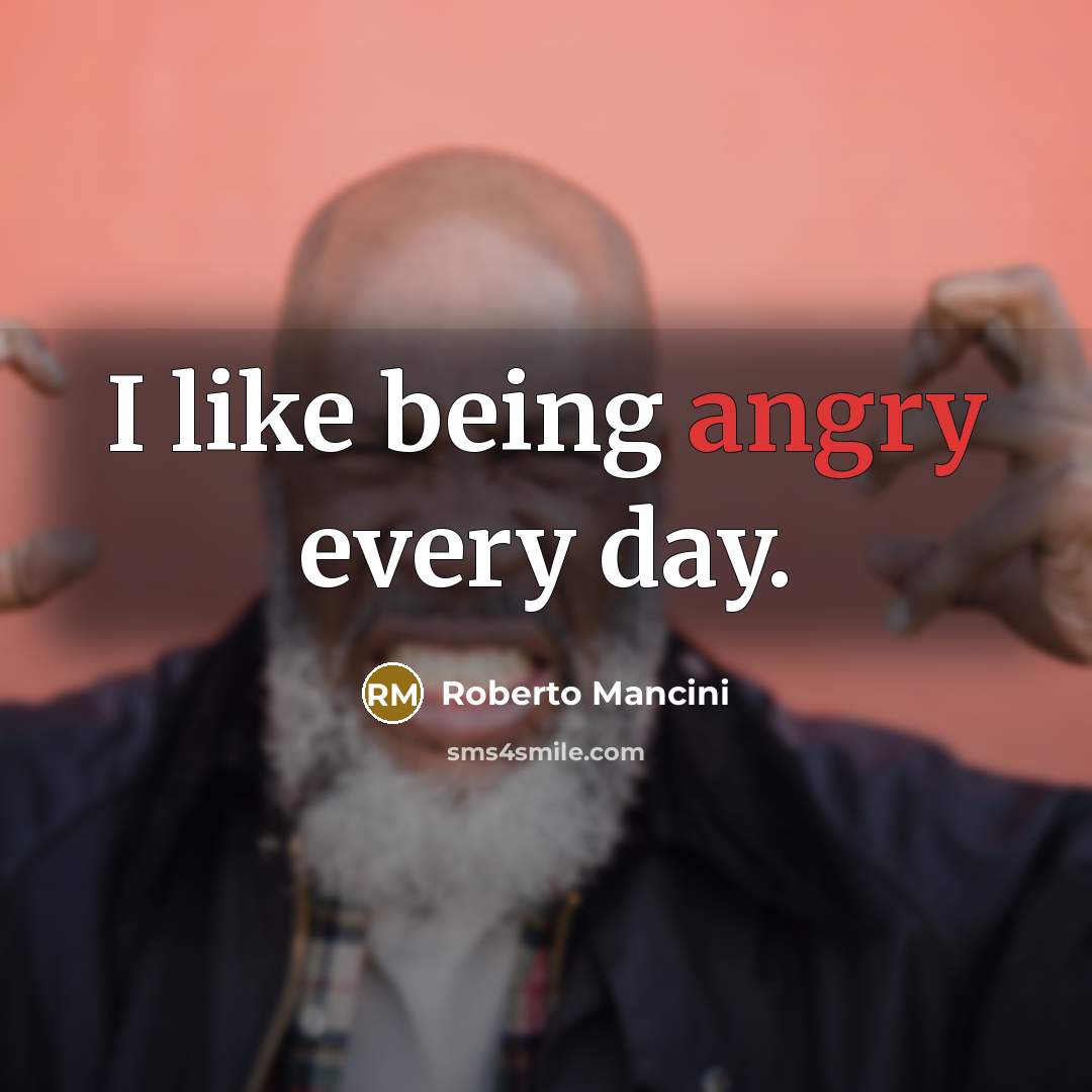“I like being angry every day.” quote by Roberto Mancini