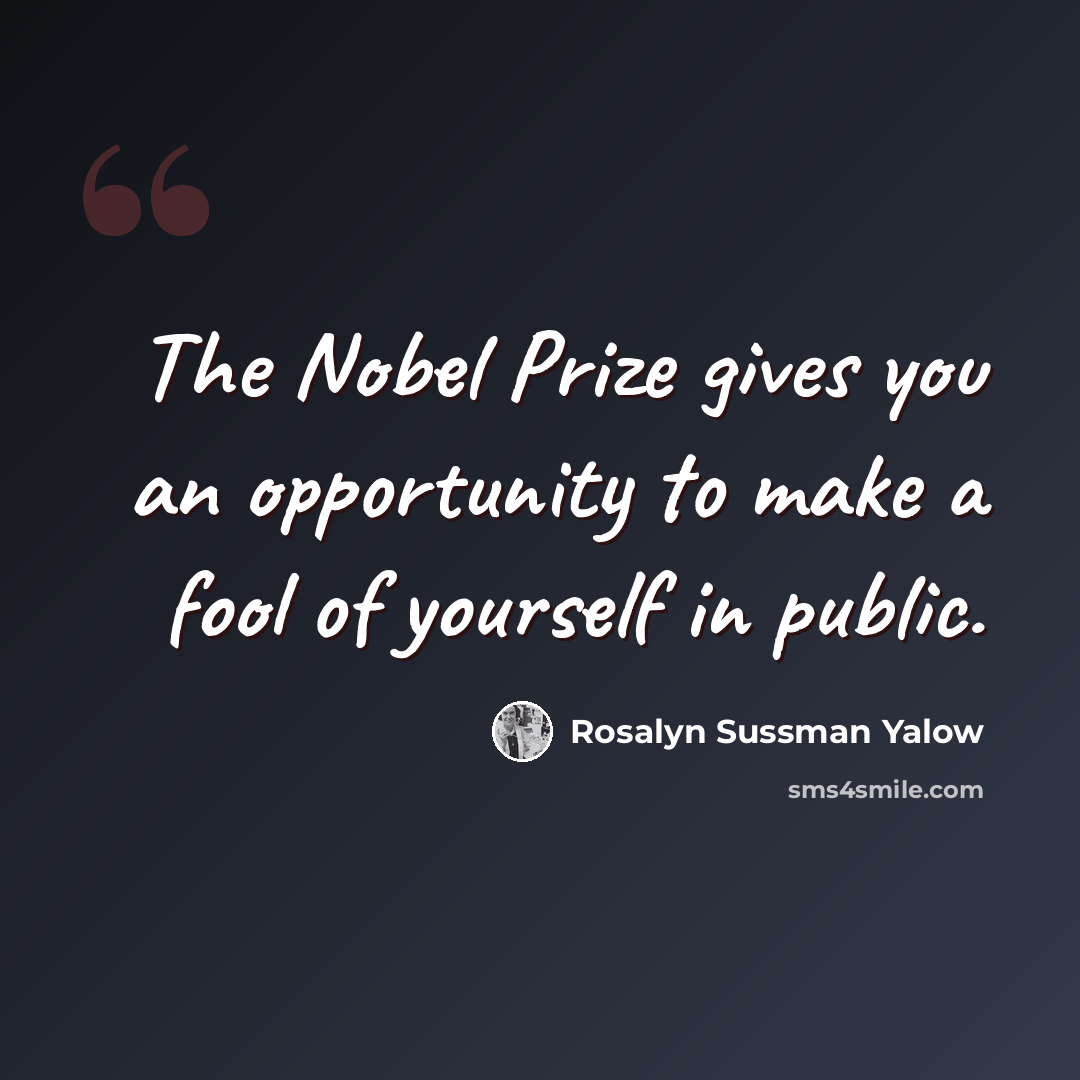 “The Nobel Prize gives you an opportunity to make a fool of yourself in public.” quote by Rosalyn Sussman Yalow