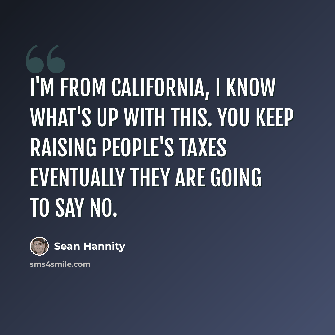 “I'm from California, I know what's up with this. You keep raising people's taxes eventually they are going to say no.” quote by Sean Hannity