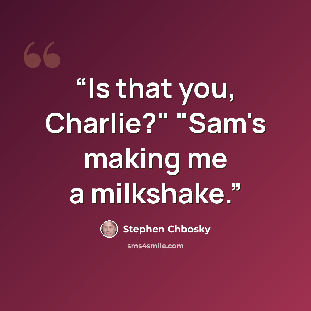 “Is that you, Charlie?" "Sam's making me a milkshake.” quote by Stephen Chbosky