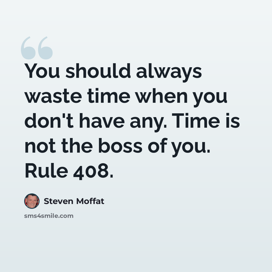 “You should always waste time when you don't have any. Time is not the boss of you. Rule 408.” quote by Steven Moffat