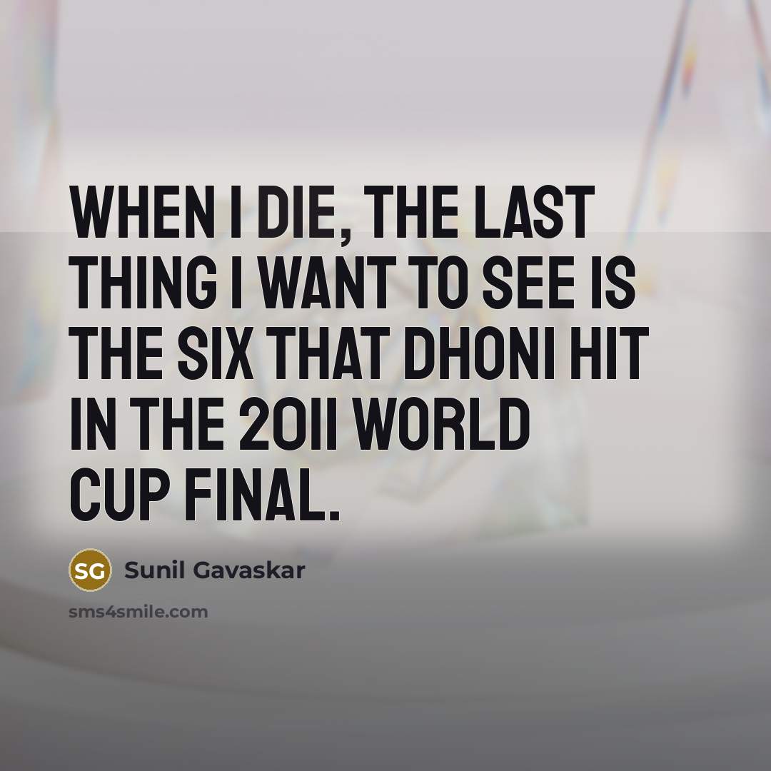 “When I die, the last thing I want to see is the six that Dhoni hit in the 2011 World Cup final.” quote by Sunil Gavaskar