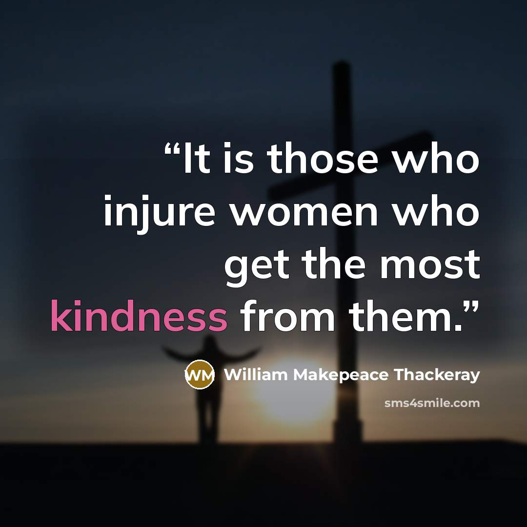 “It is those who injure women who get the most kindness from them.” quote by William Makepeace Thackeray