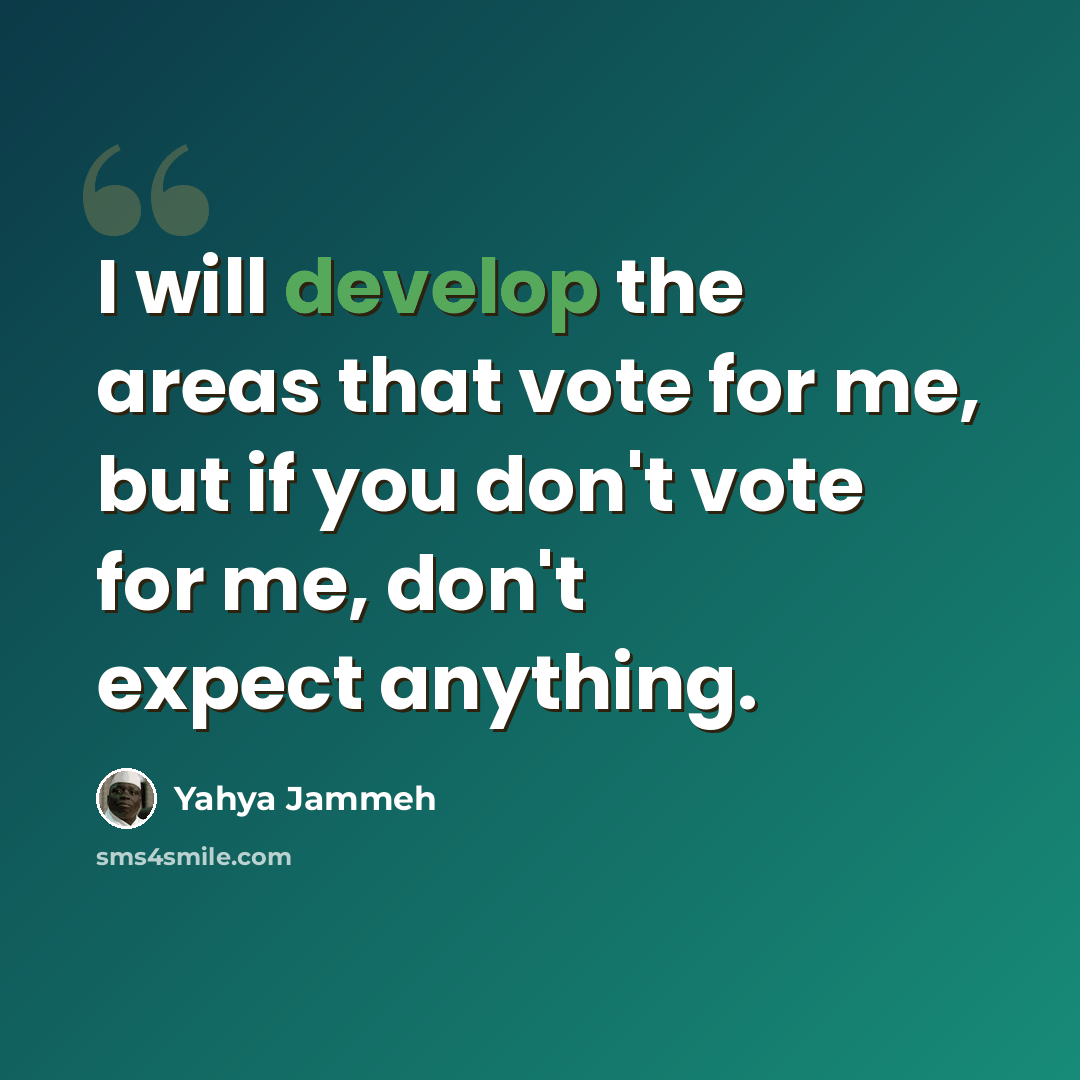 “I will develop the areas that vote for me, but if you don't vote for me, don't expect anything.” quote by Yahya Jammeh