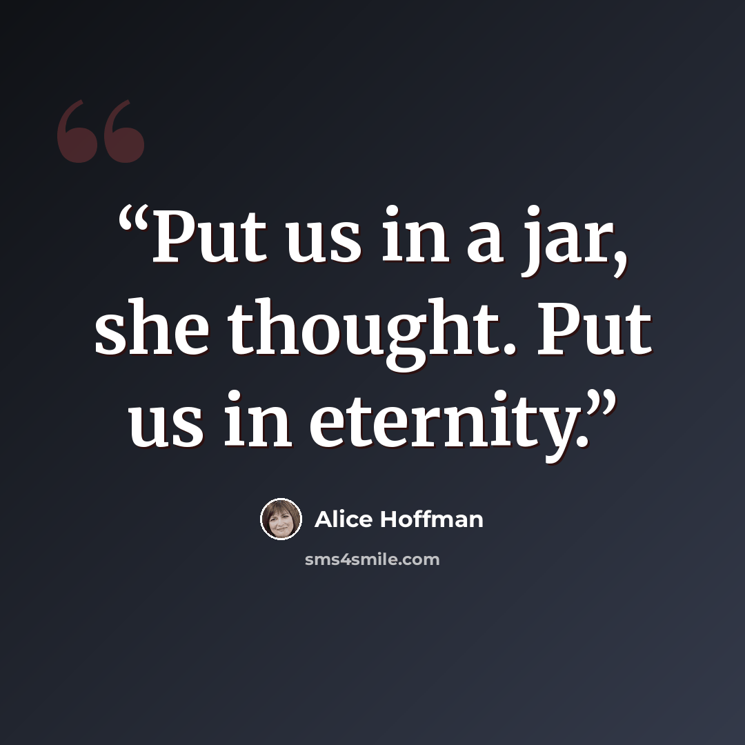 “Put us in a jar, she thought. Put us in eternity.” quote by Alice Hoffman