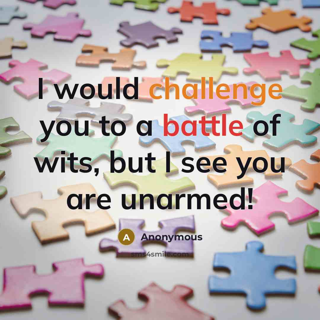 “I would challenge you to a battle of wits, but I see you are unarmed!” quote by Anonymous