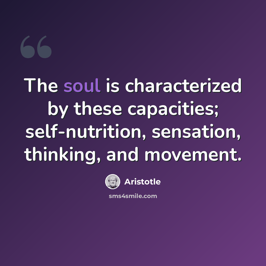 “The soul is characterized by these capacities; self-nutrition, sensation, thinking, and movement.” quote by Aristotle