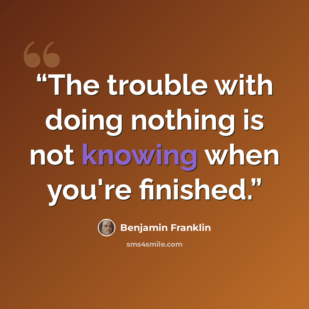 “The trouble with doing nothing is not knowing when you're finished.” quote by Benjamin Franklin