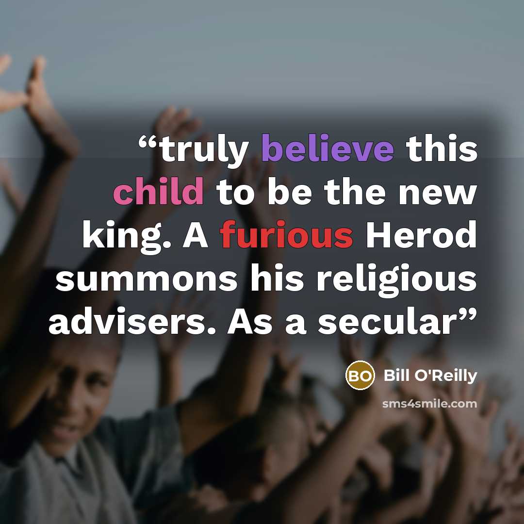 “truly believe this child to be the new king. A furious Herod summons his religious advisers. As a secular” quote by Bill O'Reilly