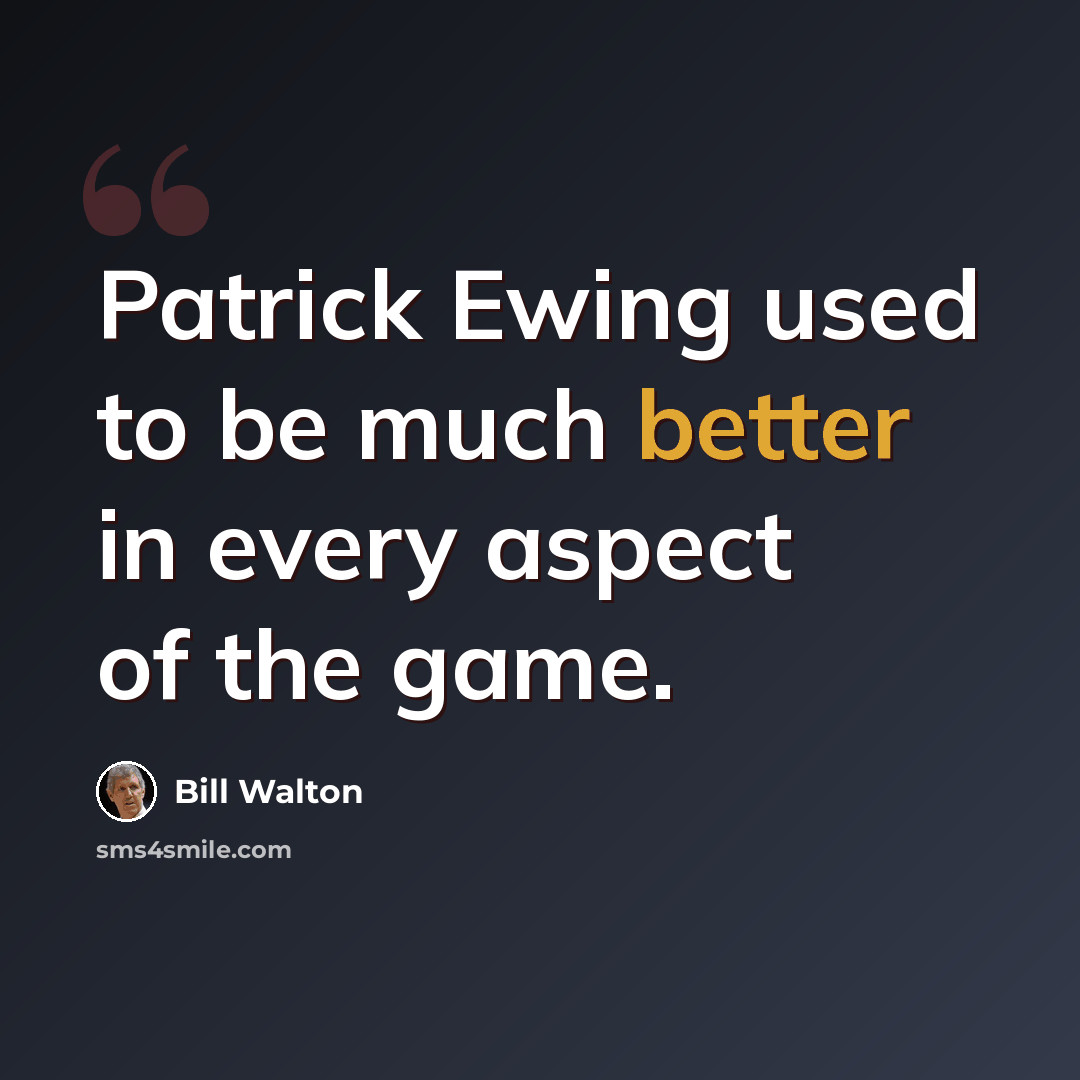 “Patrick Ewing used to be much better in every aspect of the game.” quote by Bill Walton