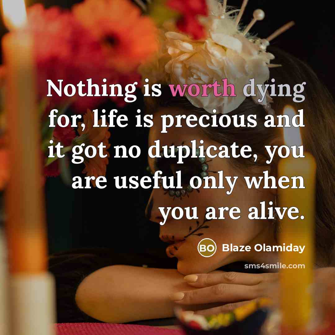 “Nothing is worth dying for, life is precious and it got no duplicate, you are useful only when you are alive.” quote by Blaze Olamiday