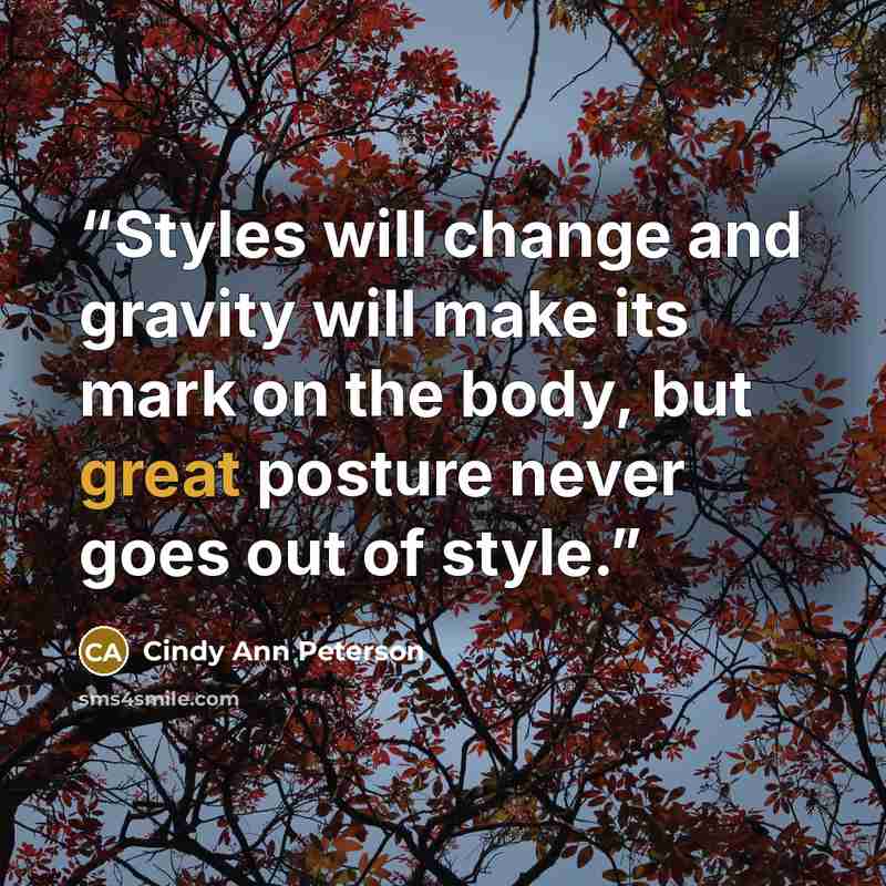 “Styles will change and gravity will make its mark on the body, but great posture never goes out of style.” quote by Cindy Ann Peterson
