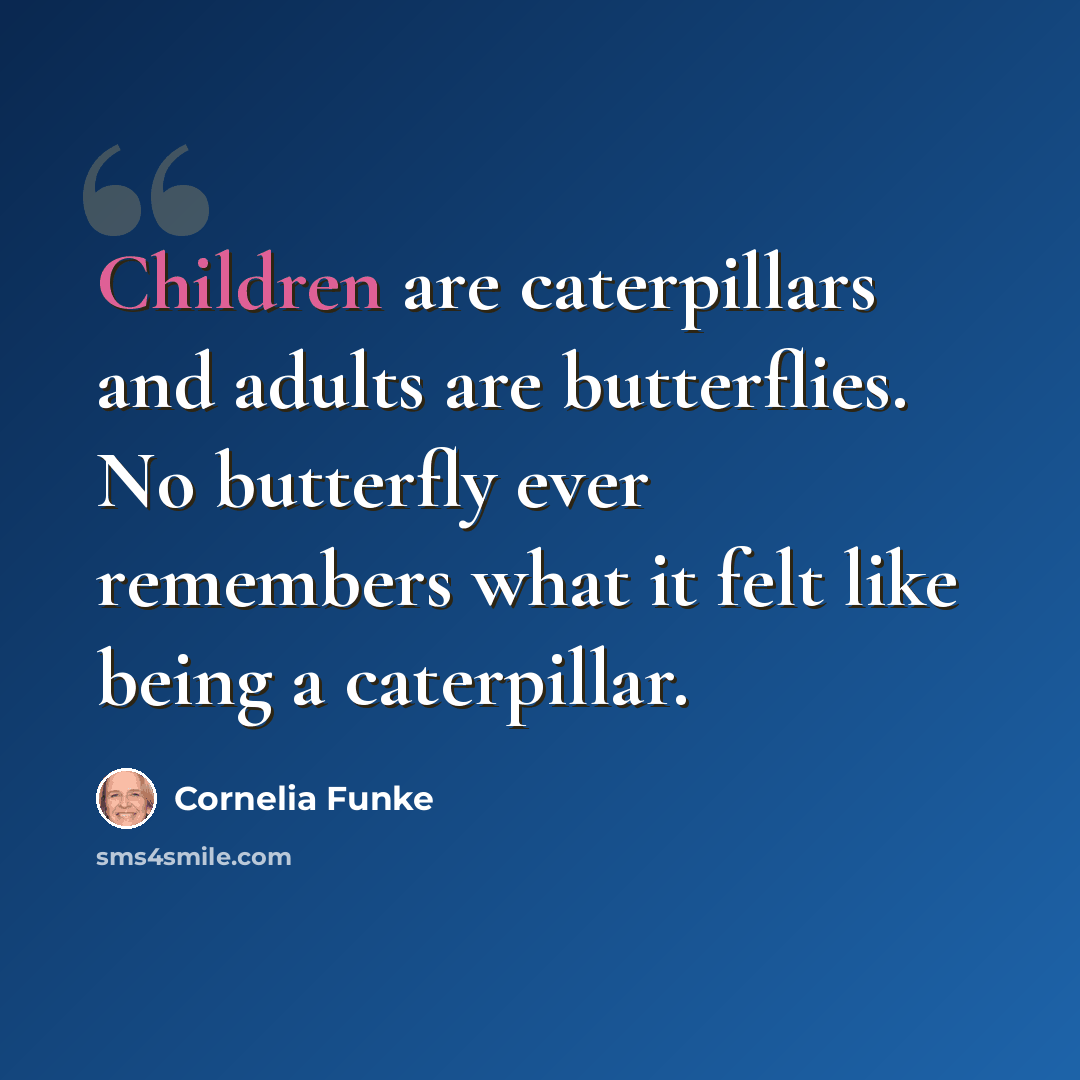 “Children are caterpillars and adults are butterflies. No butterfly ever remembers what it felt like being a caterpillar.” quote by Cornelia Funke