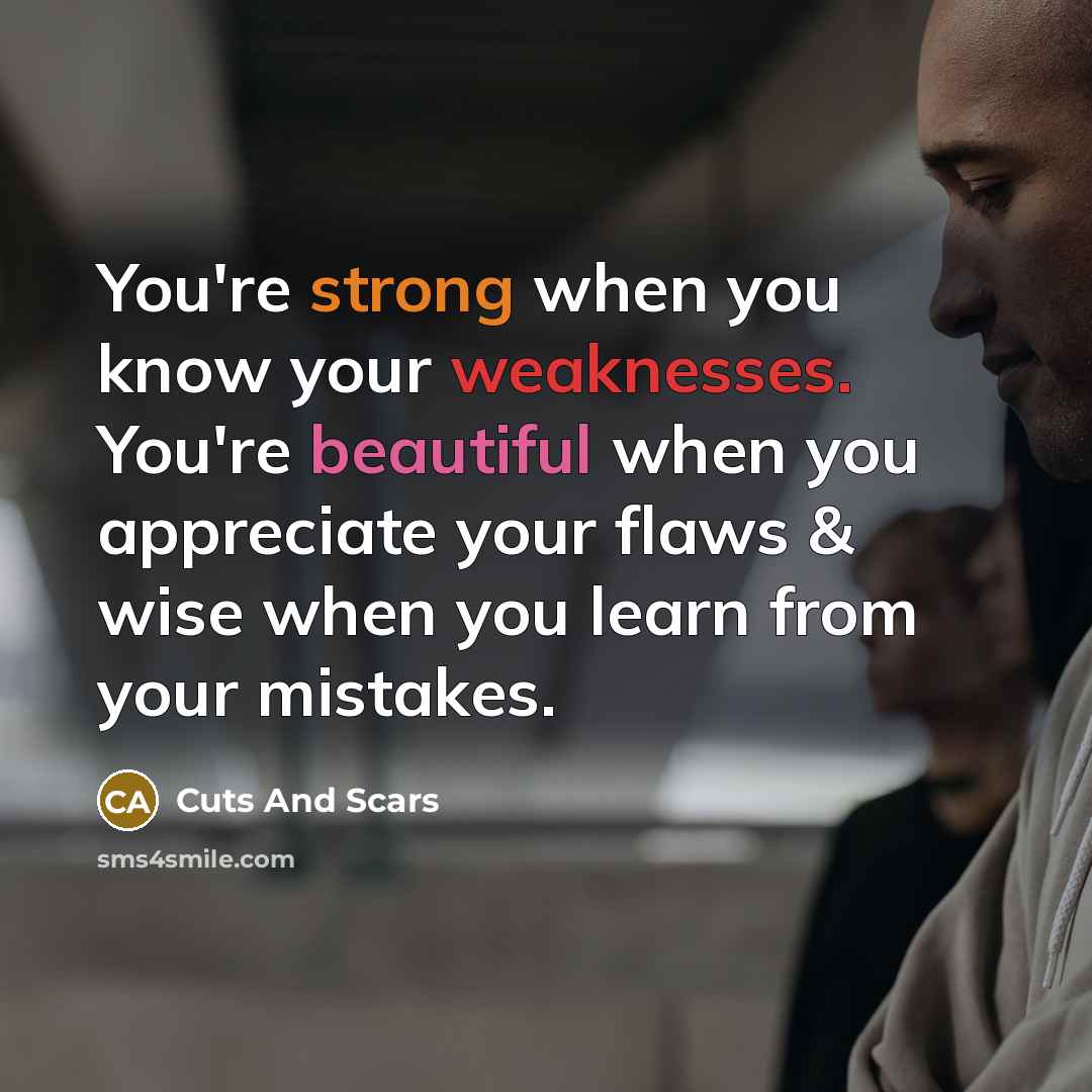 “You're strong when you know your weaknesses. You're beautiful when you appreciate your flaws & wise when you learn from your mistakes.” quote by Cuts And Scars