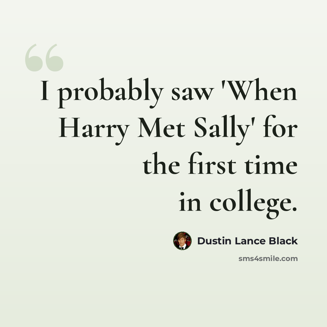 “I probably saw 'When Harry Met Sally' for the first time in college.” quote by Dustin Lance Black