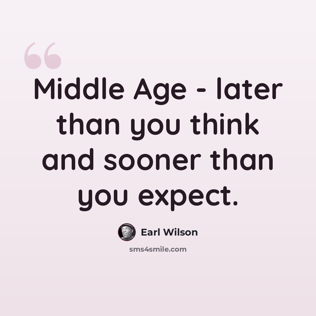 “Middle Age - later than you think and sooner than you expect.” quote by Earl Wilson
