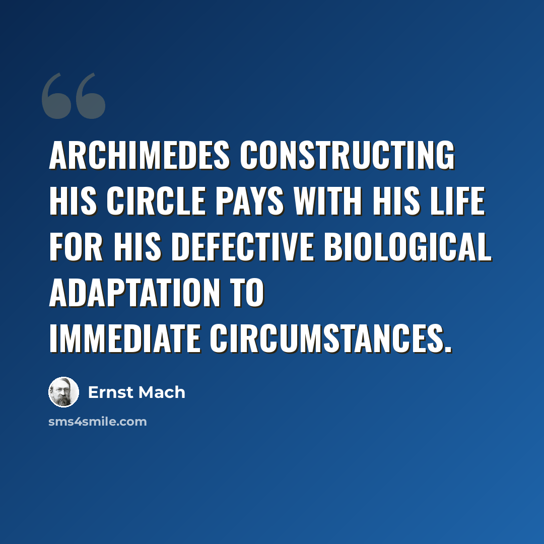 “Archimedes constructing his circle pays with his life for his defective biological adaptation to immediate circumstances.” quote by Ernst Mach