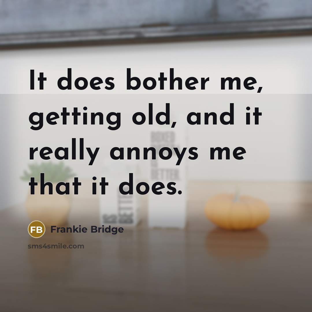 “It does bother me, getting old, and it really annoys me that it does.” quote by Frankie Bridge