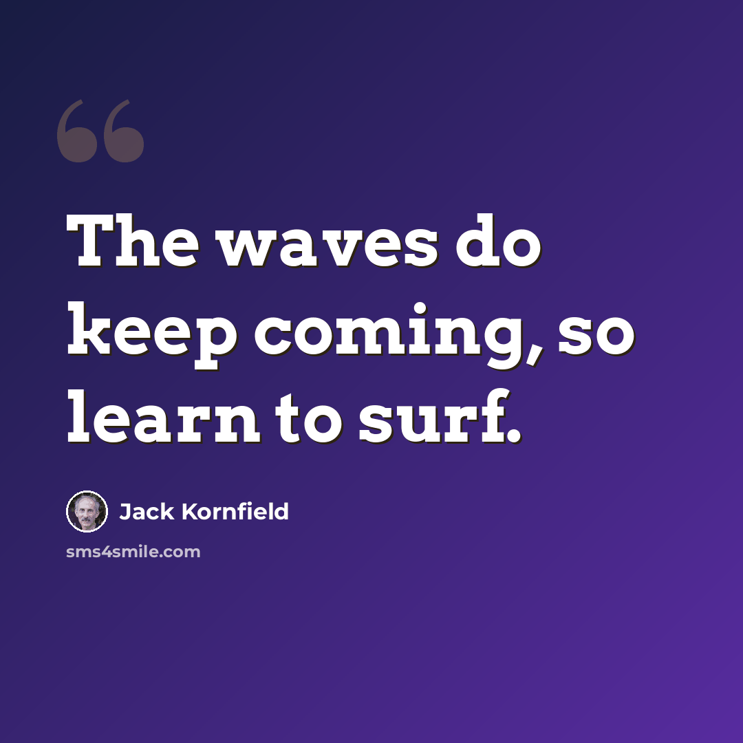 “The waves do keep coming, so learn to surf.” quote by Jack Kornfield