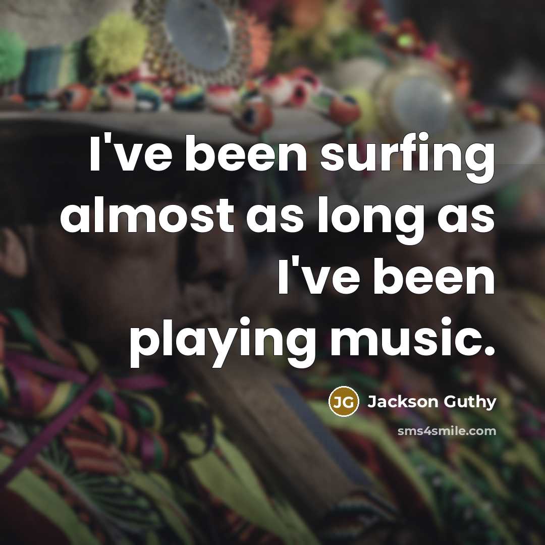 “I've been surfing almost as long as I've been playing music.” quote by Jackson Guthy