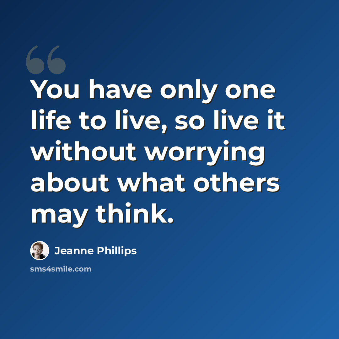 “You have only one life to live, so live it without worrying about what others may think.” quote by Jeanne Phillips