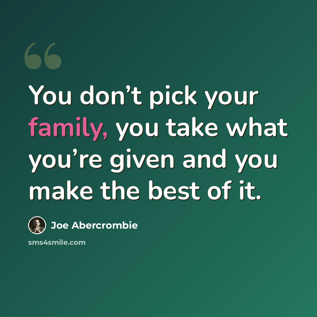 “You don’t pick your family, you take what you’re given and you make the best of it.” quote by Joe Abercrombie