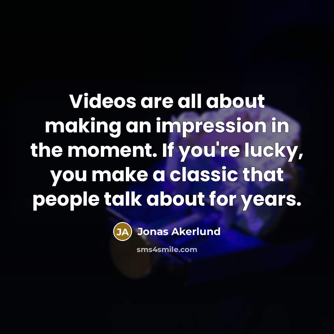 “Videos are all about making an impression in the moment. If you're lucky, you make a classic that people talk about for years.” quote by Jonas Akerlund
