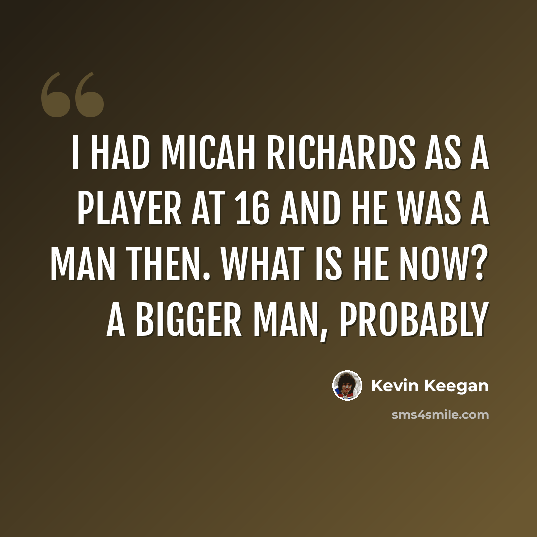 “I had Micah Richards as a player at 16 and he was a man then. What is he now? A bigger man, probably” quote by Kevin Keegan