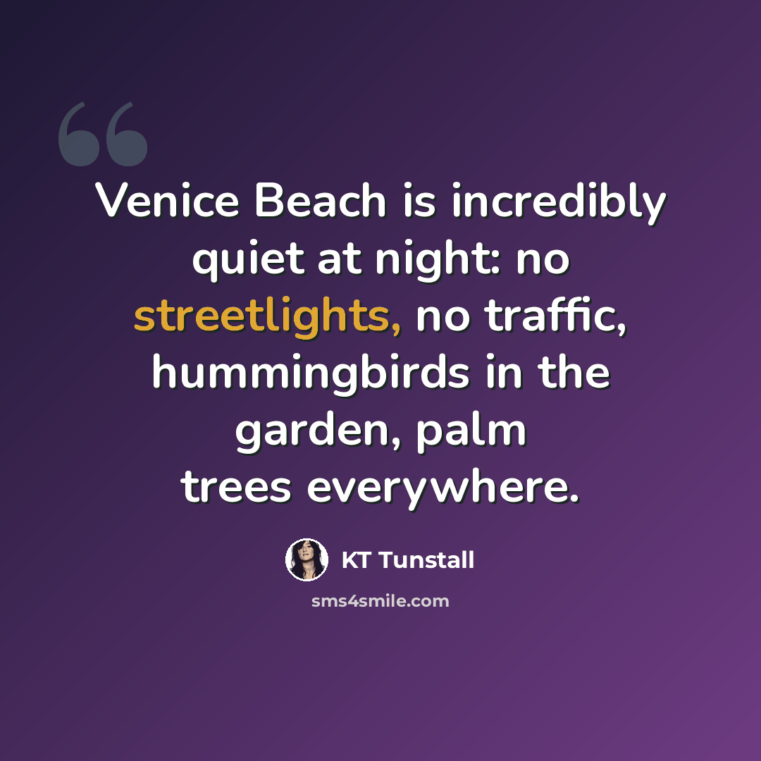 “Venice Beach is incredibly quiet at night: no streetlights, no traffic, hummingbirds in the garden, palm trees everywhere.” quote by KT Tunstall
