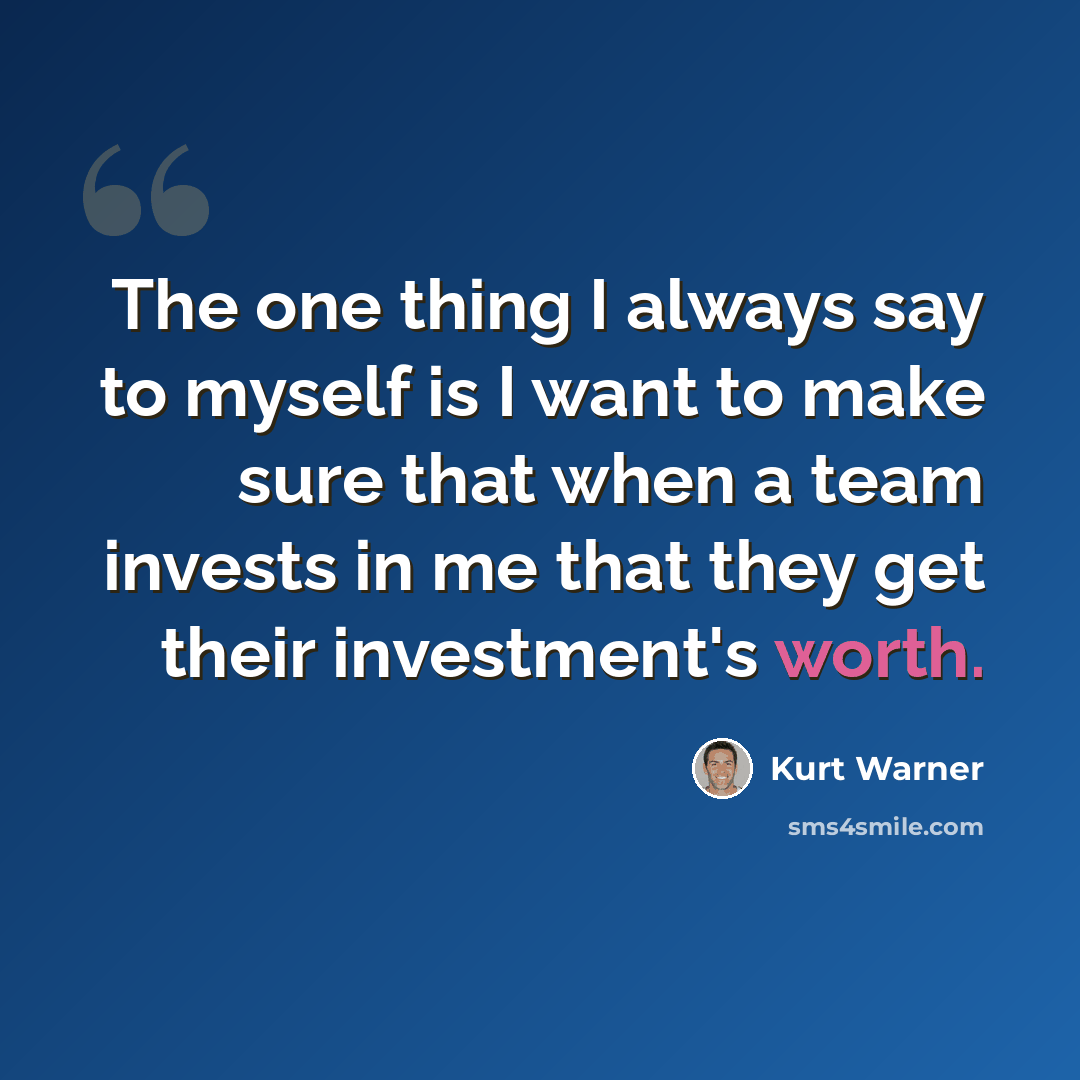 “The one thing I always say to myself is I want to make sure that when a team invests in me that they get their investment's worth.” quote by Kurt Warner