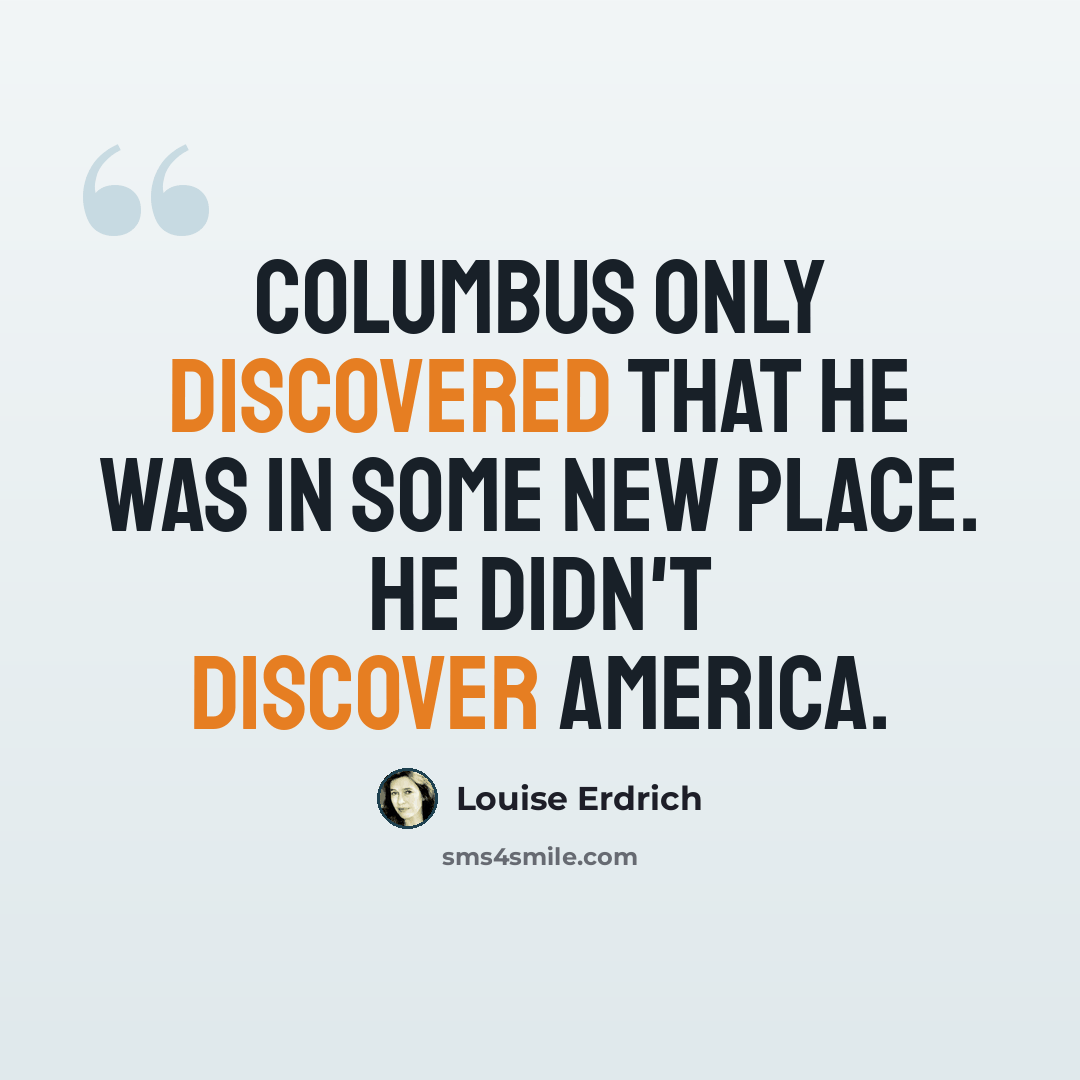 “Columbus only discovered that he was in some new place. He didn't discover America.” quote by Louise Erdrich