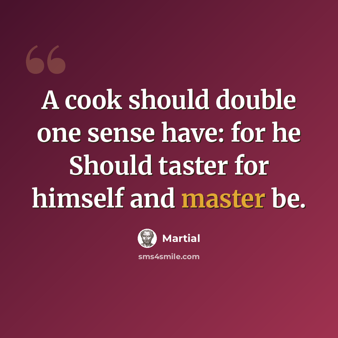 “A cook should double one sense have: for he Should taster for himself and master be.” quote by Martial