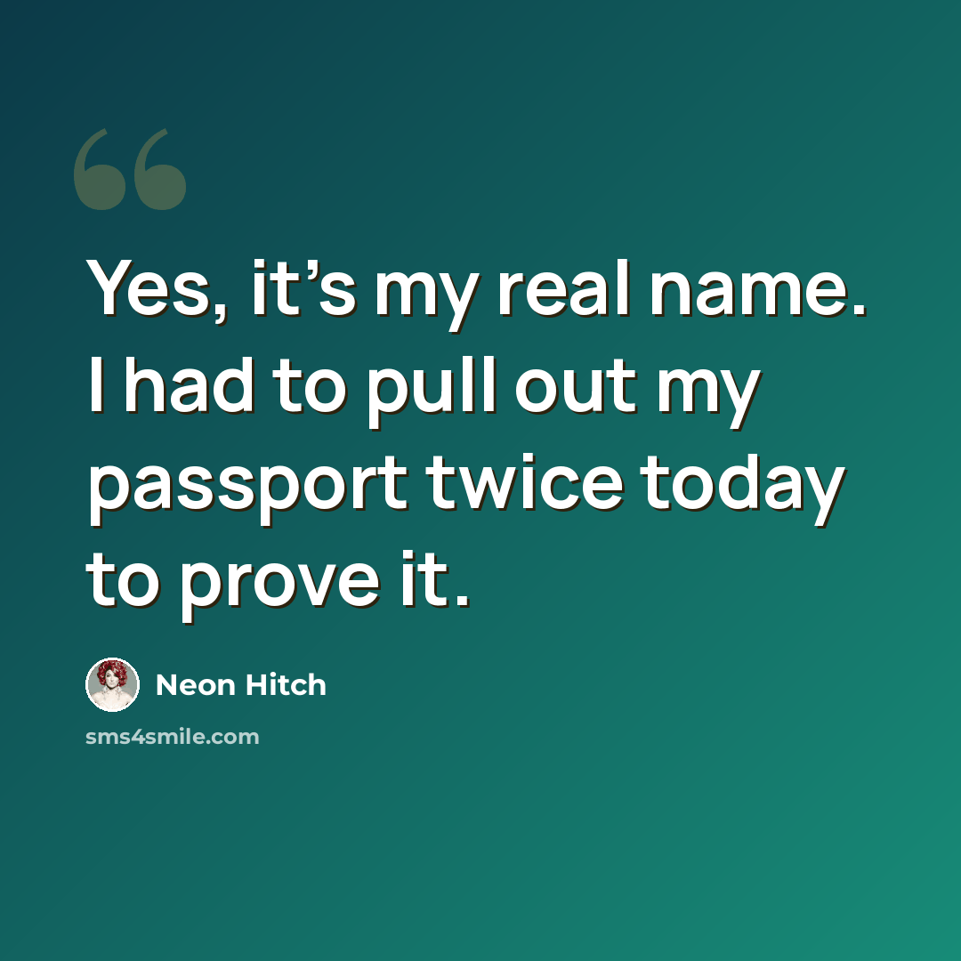 “Yes, it's my real name. I had to pull out my passport twice today to prove it.” quote by Neon Hitch
