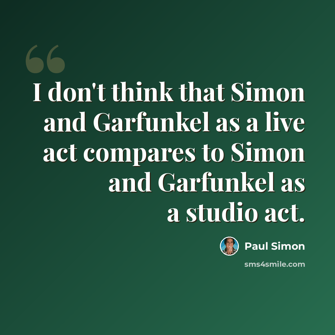 “I don't think that Simon and Garfunkel as a live act compares to Simon and Garfunkel as a studio act.” quote by Paul Simon