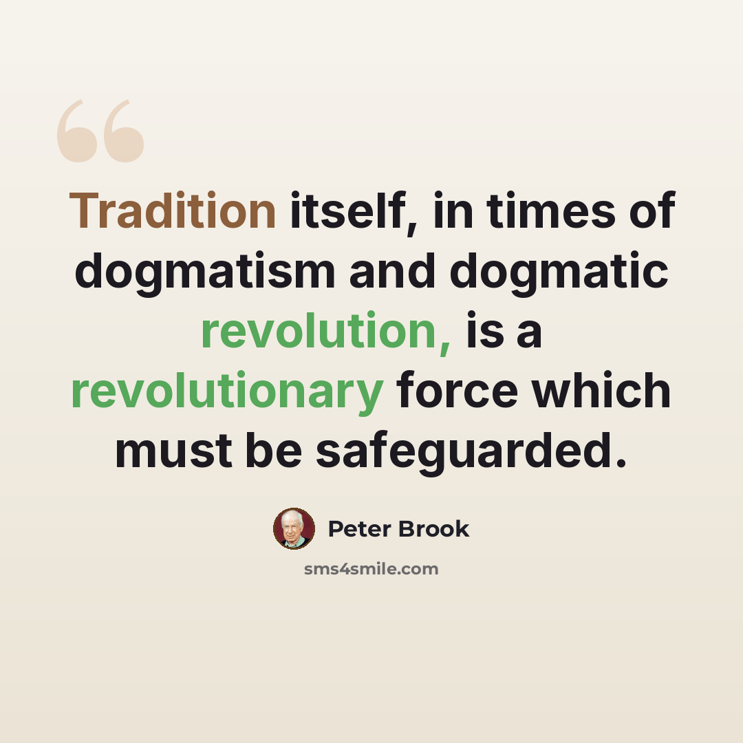 “Tradition itself, in times of dogmatism and dogmatic revolution, is a revolutionary force which must be safeguarded.” quote by Peter Brook