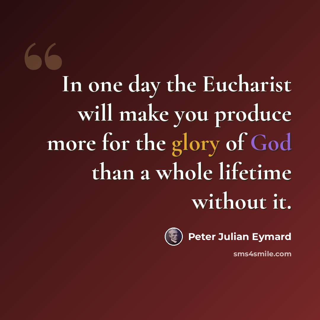 “In one day the Eucharist will make you produce more for the glory of God than a whole lifetime without it.” quote by Peter Julian Eymard
