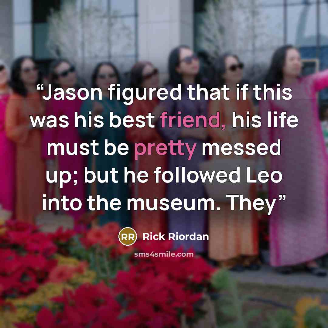 “Jason figured that if this was his best friend, his life must be pretty messed up; but he followed Leo into the museum. They” quote by Rick Riordan