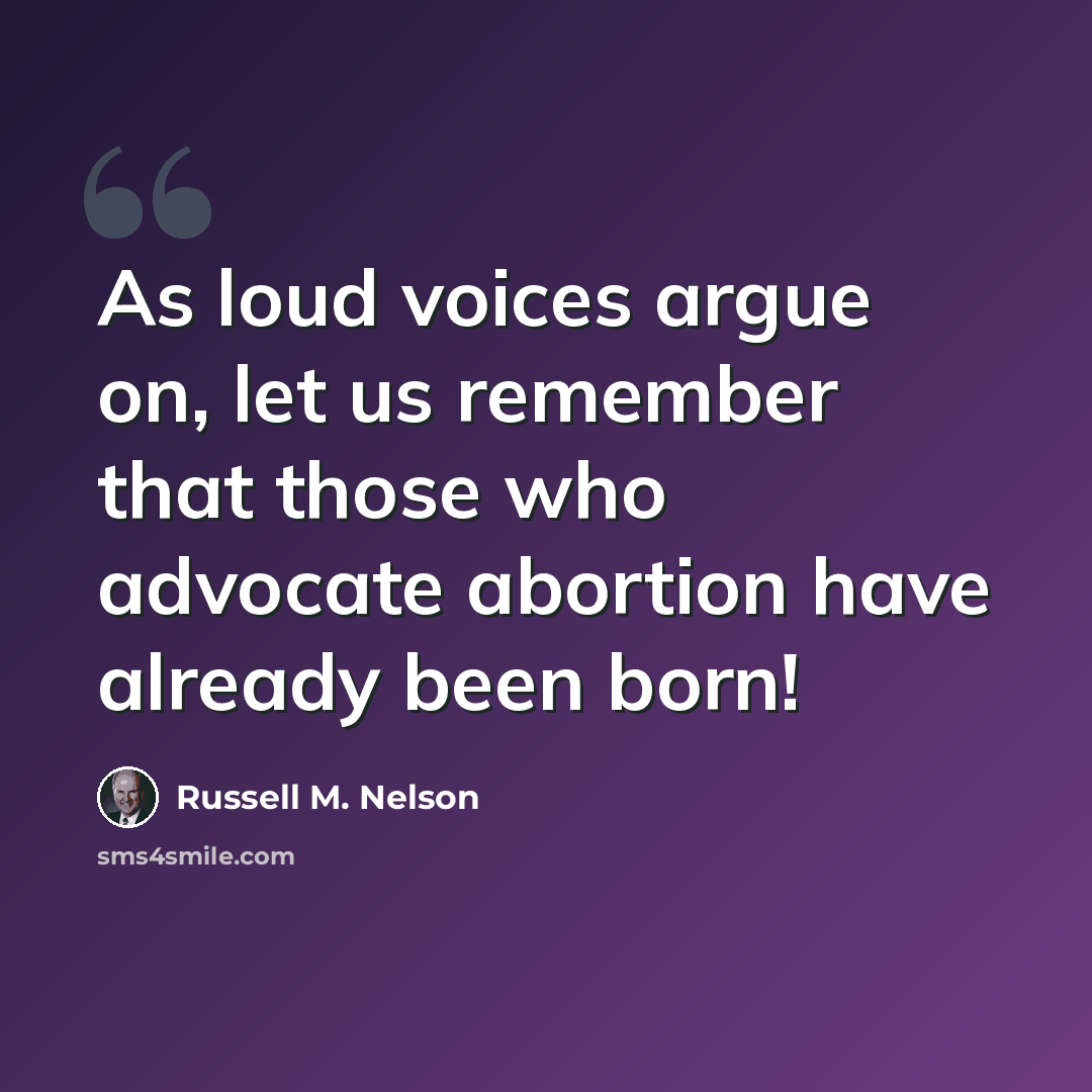 “As loud voices argue on, let us remember that those who advocate abortion have already been born!” quote by Russell M. Nelson