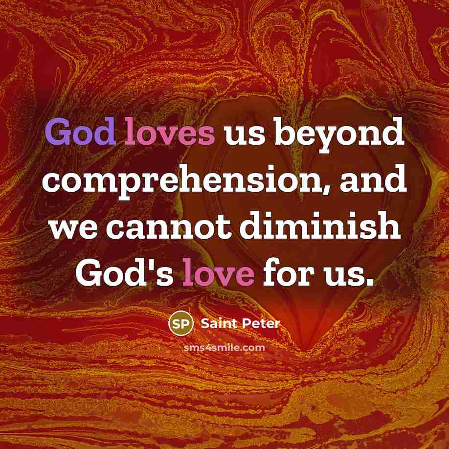 “God loves us beyond comprehension, and we cannot diminish God's love for us.” quote by Saint Peter