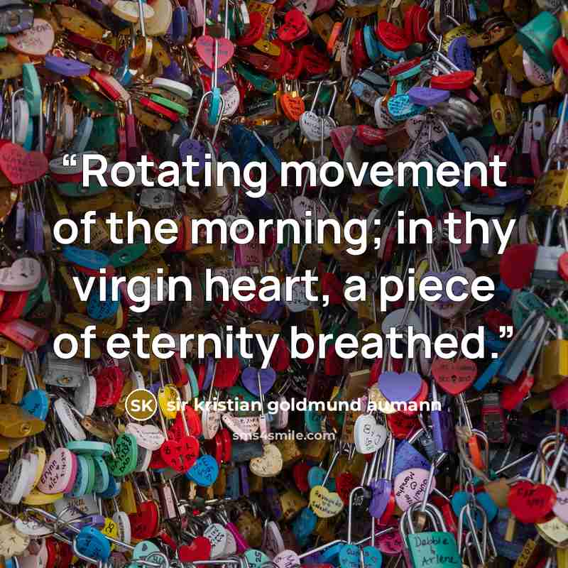 “Rotating movement of the morning; in thy virgin heart, a piece of eternity breathed.” quote by sir kristian goldmund aumann