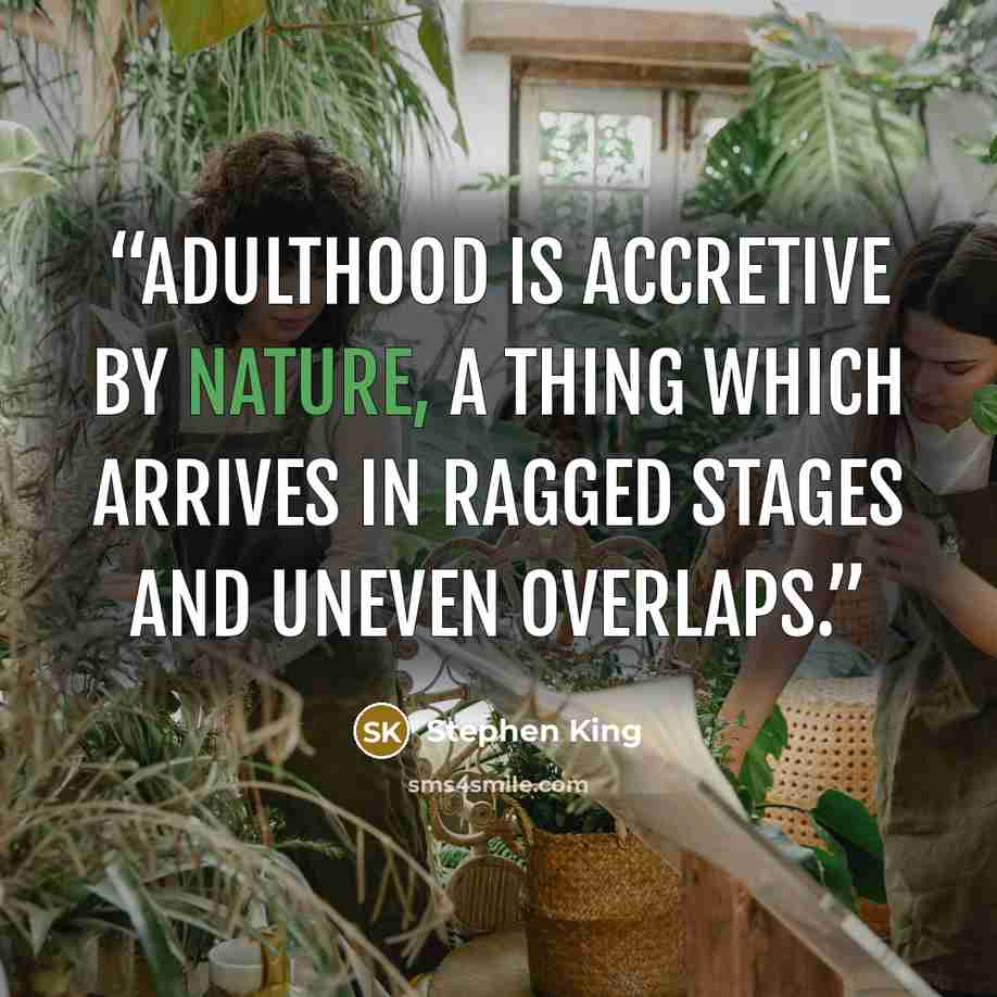 “Adulthood is accretive by nature, a thing which arrives in ragged stages and uneven overlaps.” quote by Stephen King