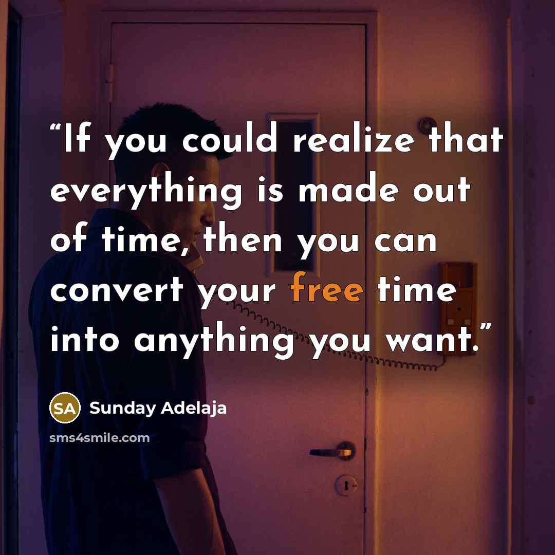 “If you could realize that everything is made out of time, then you can convert your free time into anything you want.” quote by Sunday Adelaja