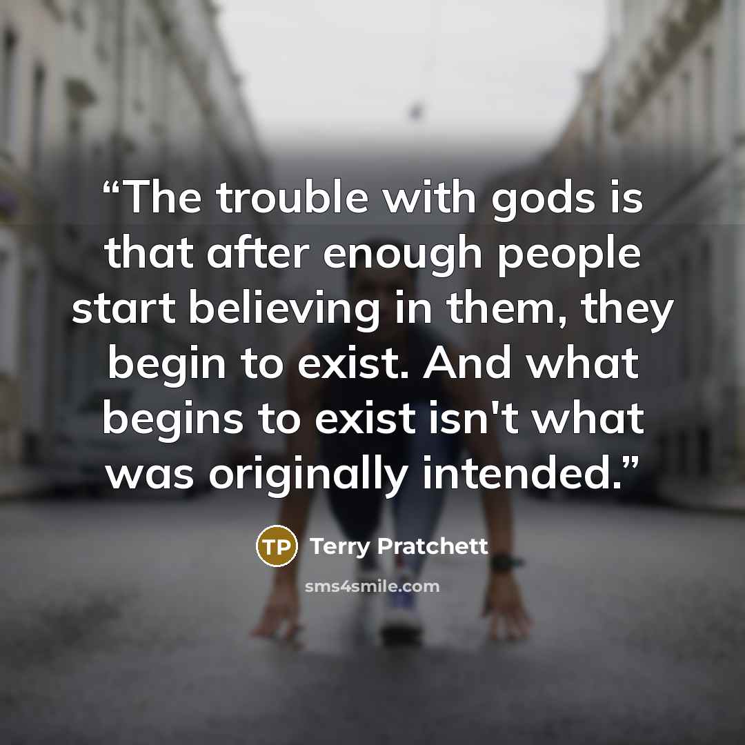 “The trouble with gods is that after enough people start believing in them, they begin to exist. And what begins to exist isn't what was originally intended.” quote by Terry Pratchett